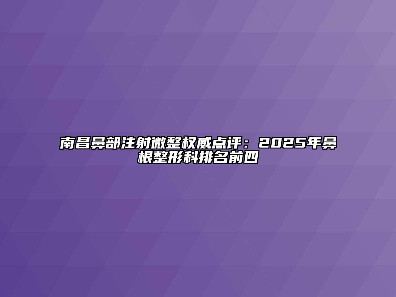 南昌鼻部注射微整权威点评：2025年鼻根整形科排名前四