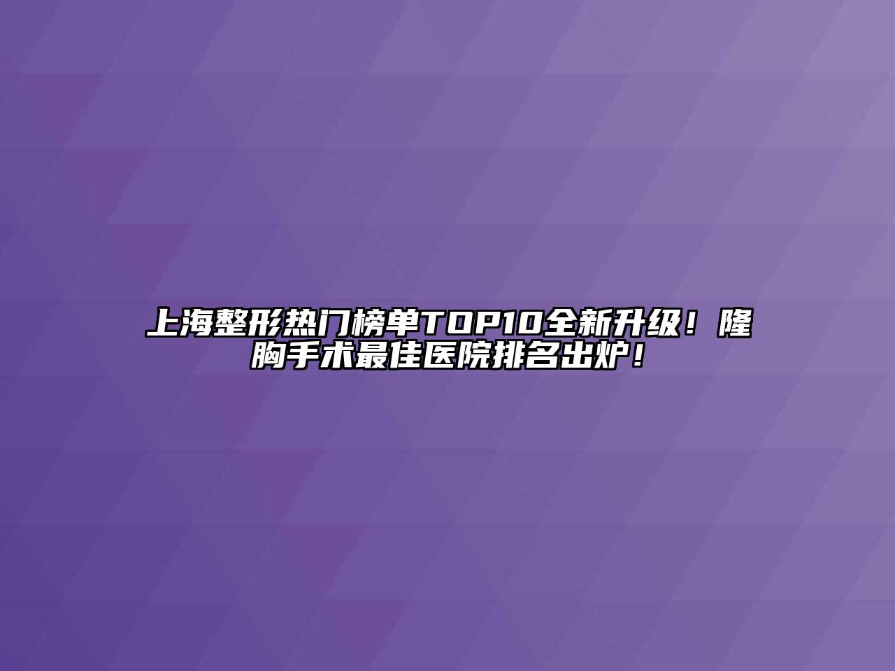 上海整形热门榜单TOP10全新升级！隆胸手术最佳医院排名出炉！