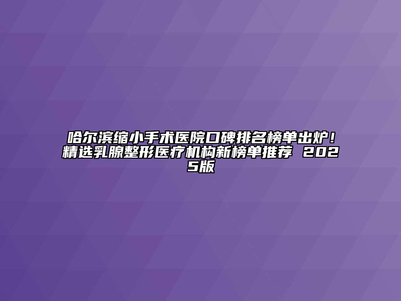 哈尔滨缩小手术医院口碑排名榜单出炉！精选乳腺整形医疗机构新榜单推荐 2025版