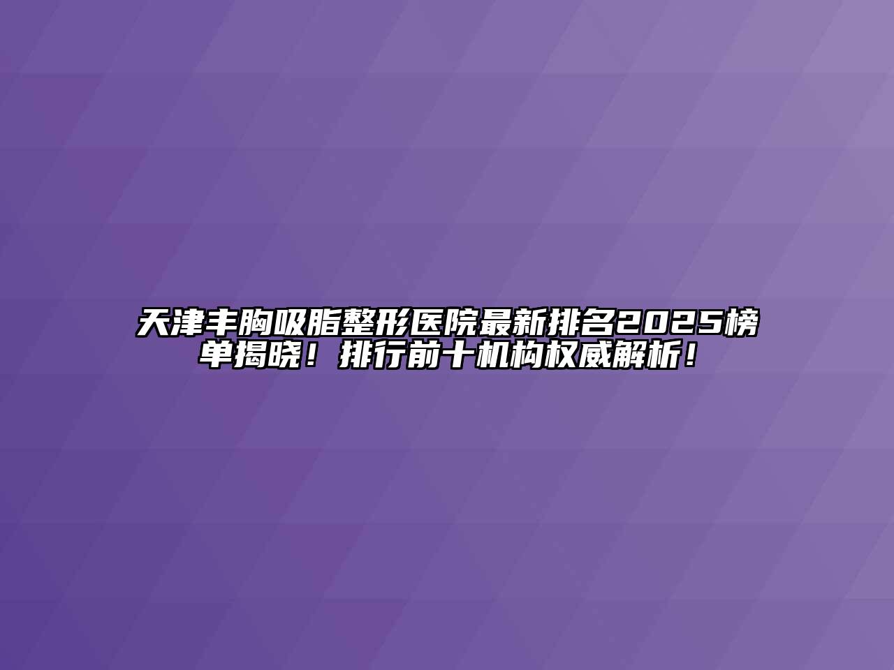 天津丰胸吸脂整形医院最新排名2025榜单揭晓！排行前十机构权威解析！