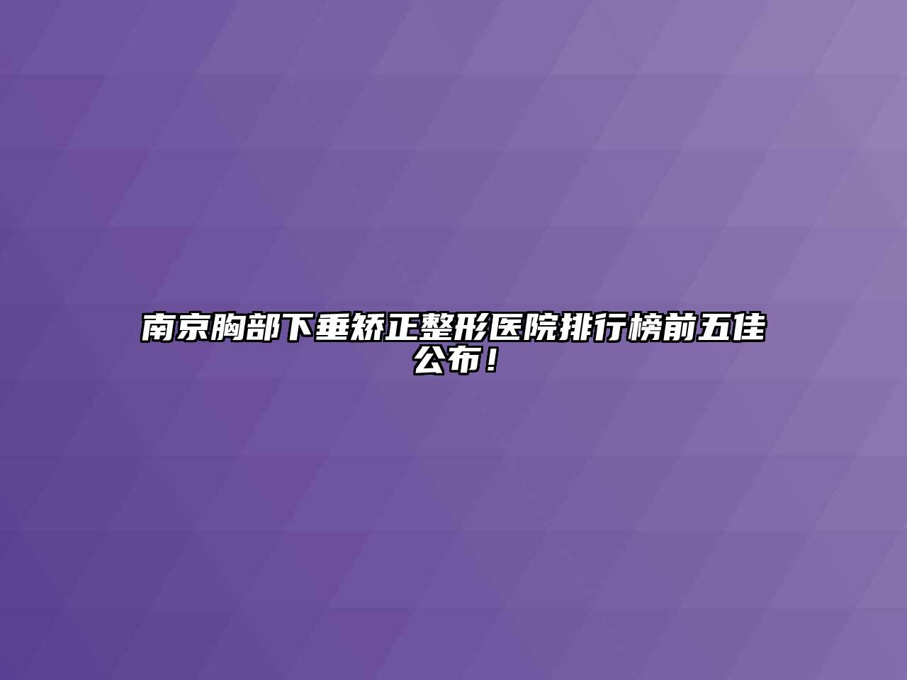 南京胸部下垂矫正整形医院排行榜前五佳公布！