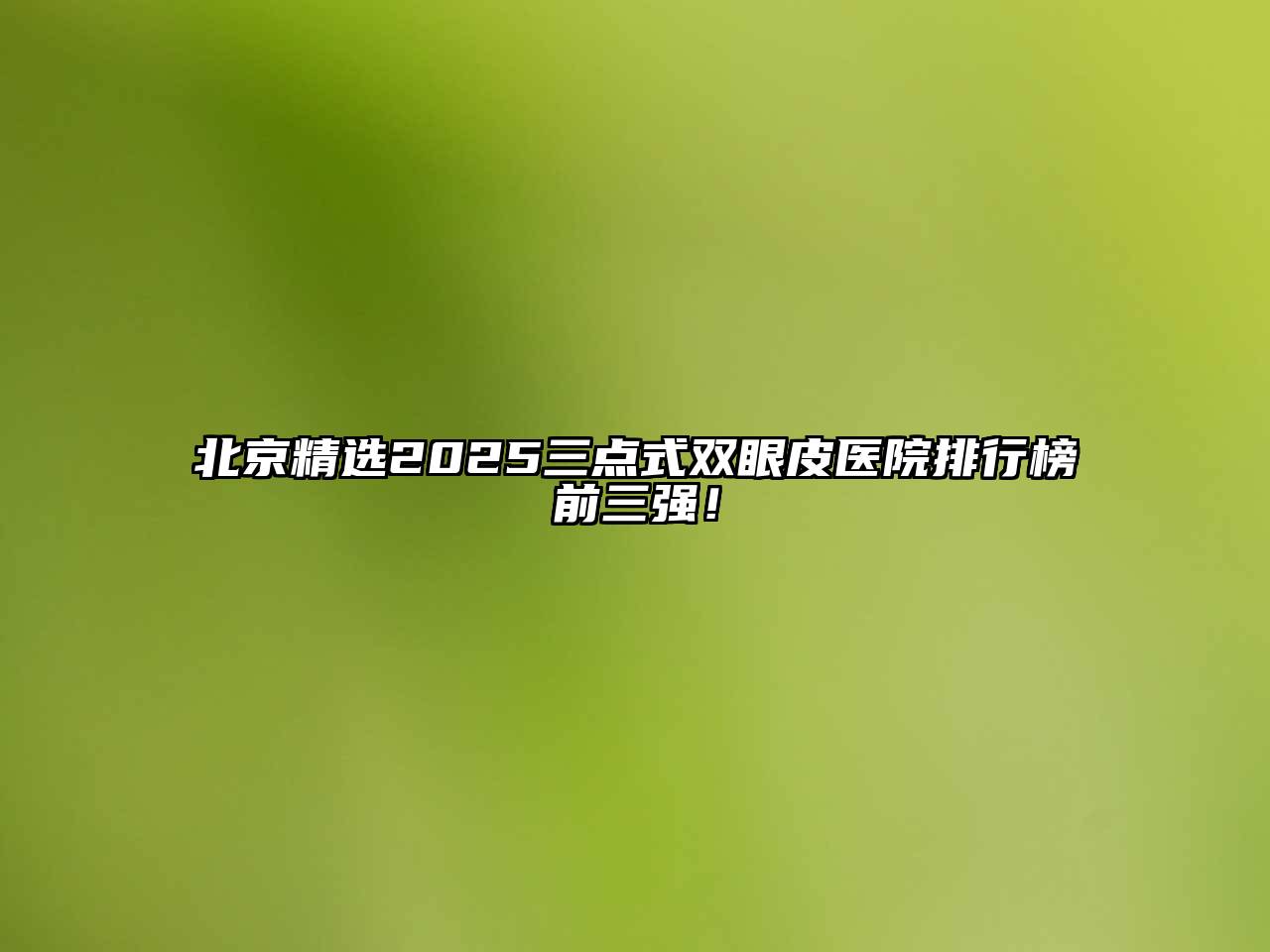 北京精选2025三点式双眼皮医院排行榜前三强！