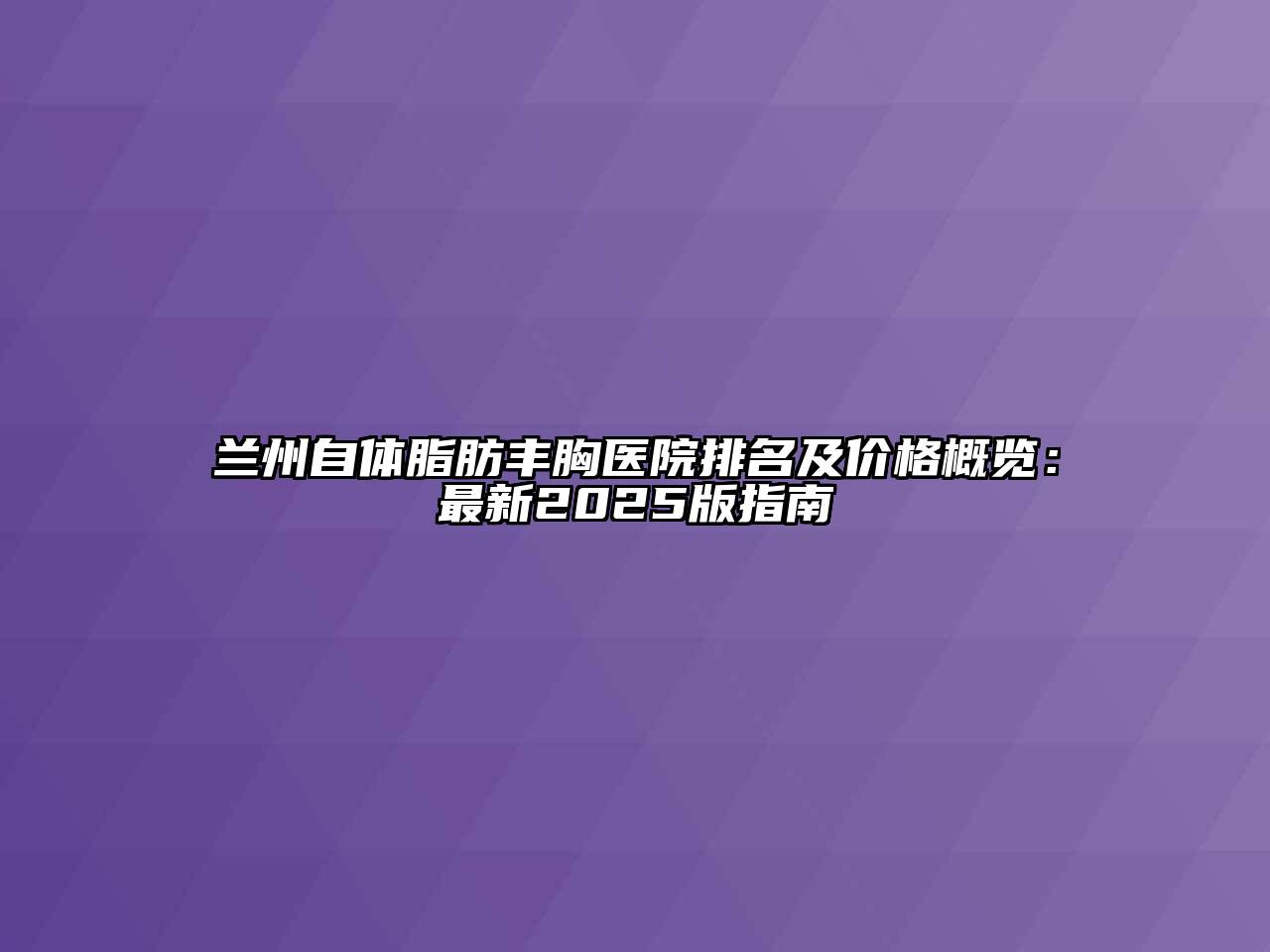 兰州自体脂肪丰胸医院排名及价格概览：最新2025版指南