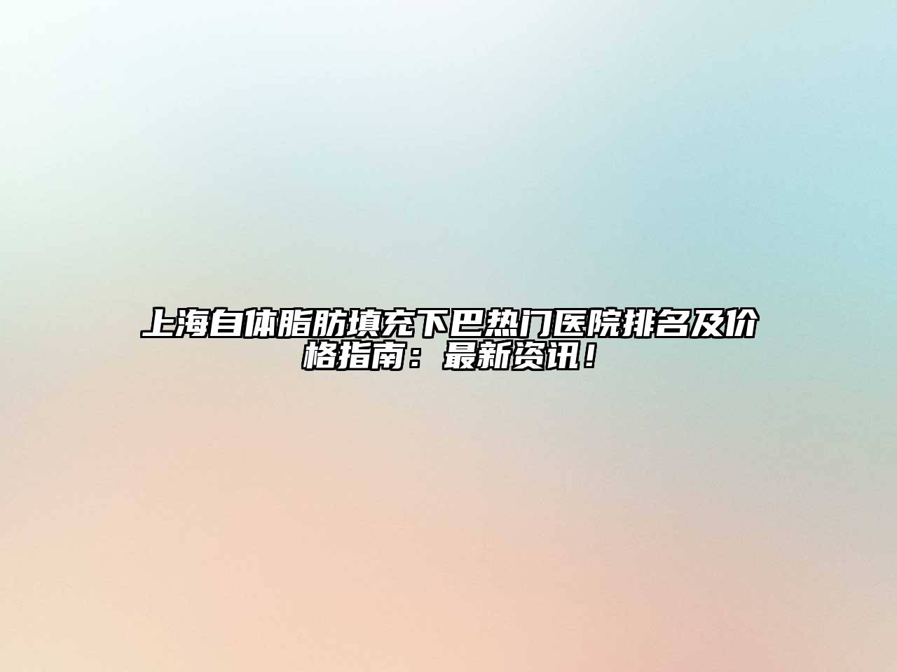 上海自体脂肪填充下巴热门医院排名及价格指南：最新资讯！