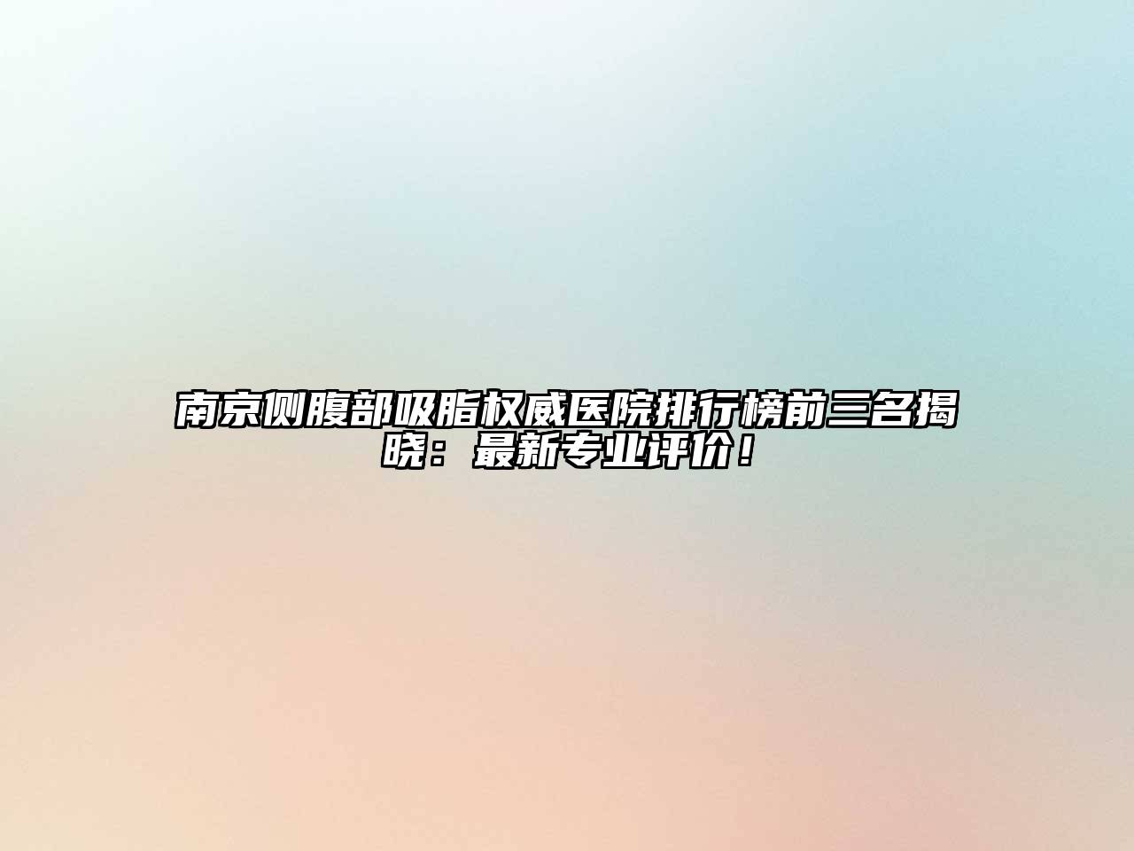 南京侧腹部吸脂权威医院排行榜前三名揭晓：最新专业评价！