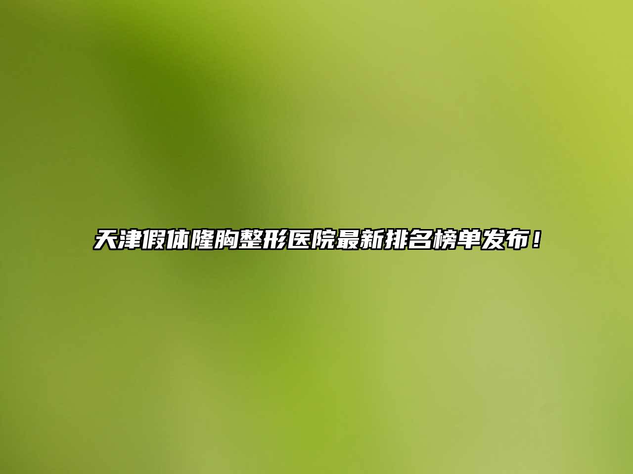 天津假体隆胸整形医院最新排名榜单发布！