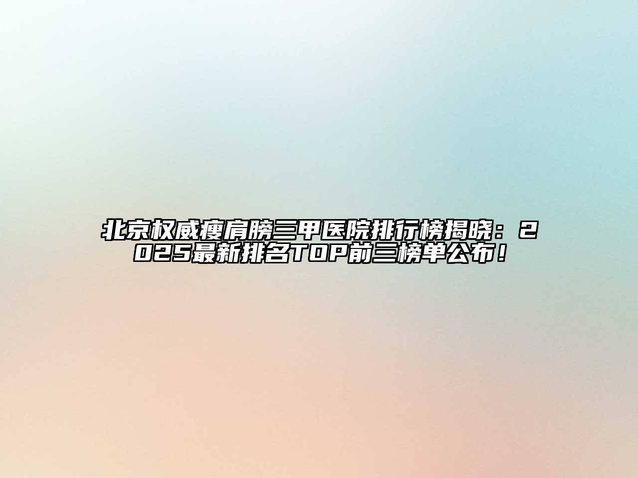 北京权威瘦肩膀三甲医院排行榜揭晓：2025最新排名TOP前三榜单公布！