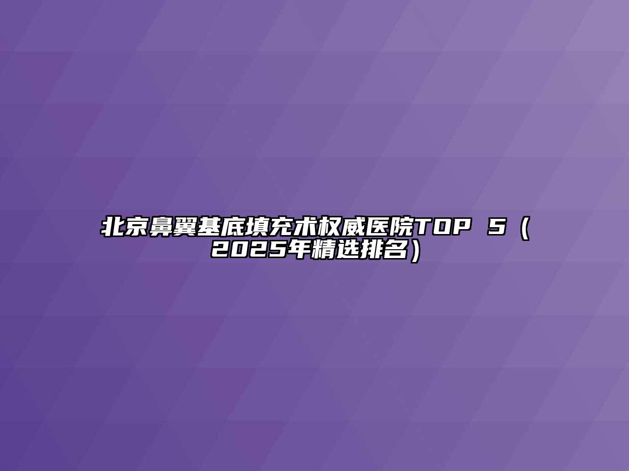 北京鼻翼基底填充术权威医院TOP 5（2025年精选排名）