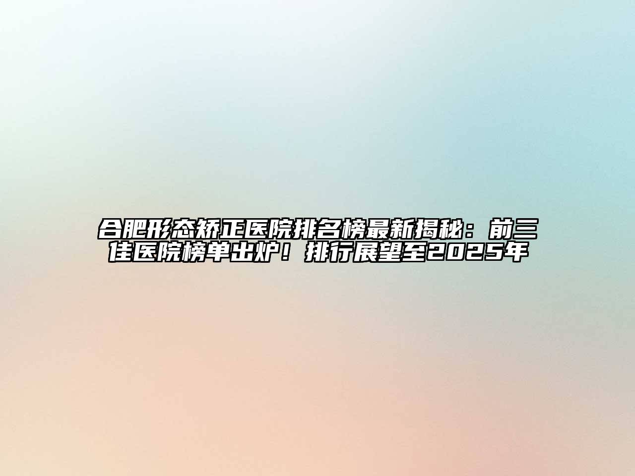 合肥形态矫正医院排名榜最新揭秘：前三佳医院榜单出炉！排行展望至2025年