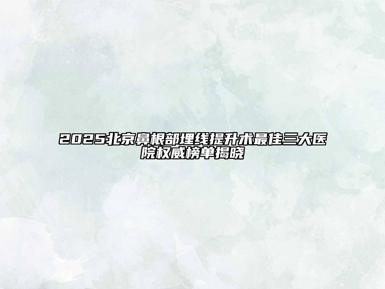 2025北京鼻根部埋线提升术最佳三大医院权威榜单揭晓