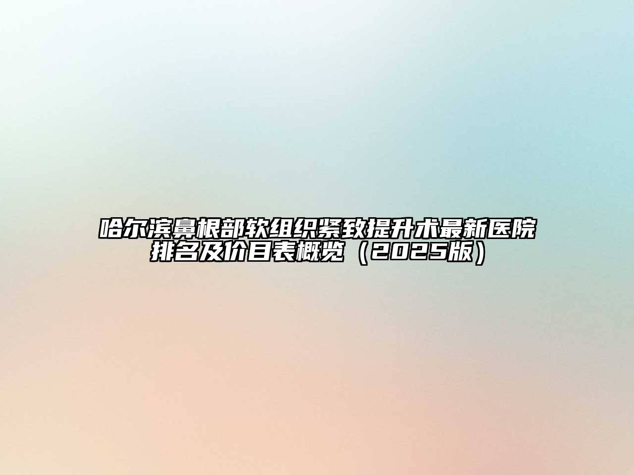 哈尔滨鼻根部软组织紧致提升术最新医院排名及价目表概览（2025版）