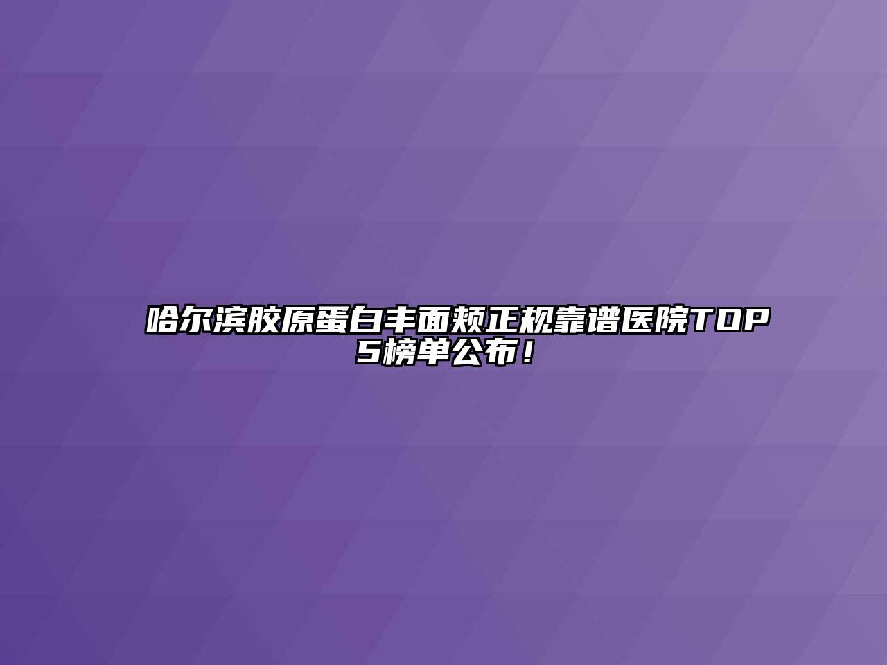 哈尔滨胶原蛋白丰面颊正规靠谱医院TOP5榜单公布！