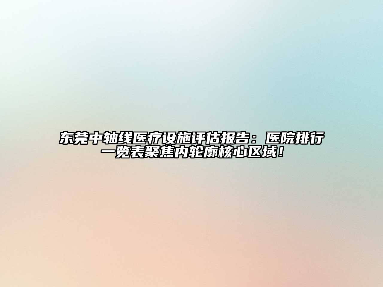 东莞中轴线医疗设施评估报告：医院排行一览表聚焦内轮廓核心区域！