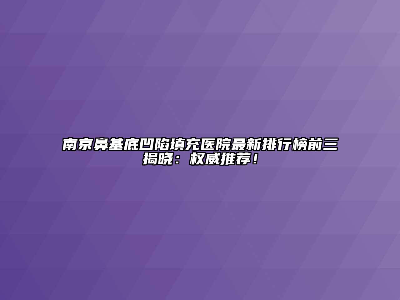 南京鼻基底凹陷填充医院最新排行榜前三揭晓：权威推荐！