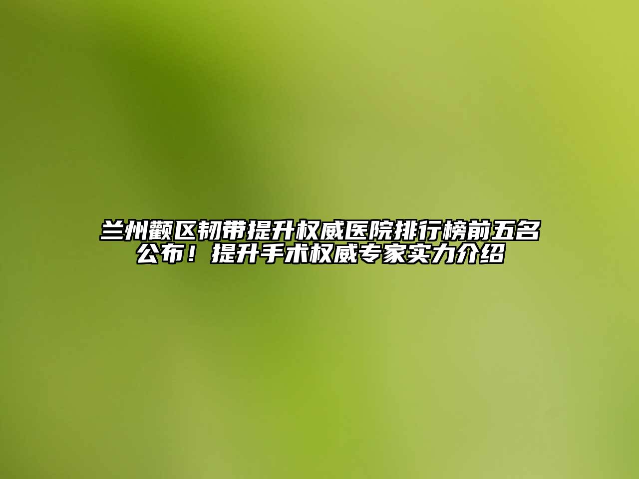 兰州颧区韧带提升权威医院排行榜前五名公布！提升手术权威专家实力介绍