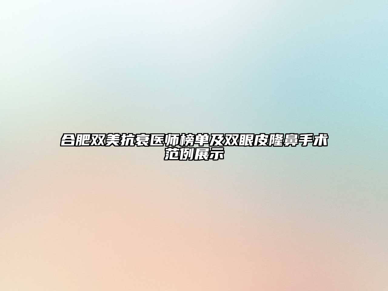 合肥双美抗衰医师榜单及双眼皮隆鼻手术范例展示