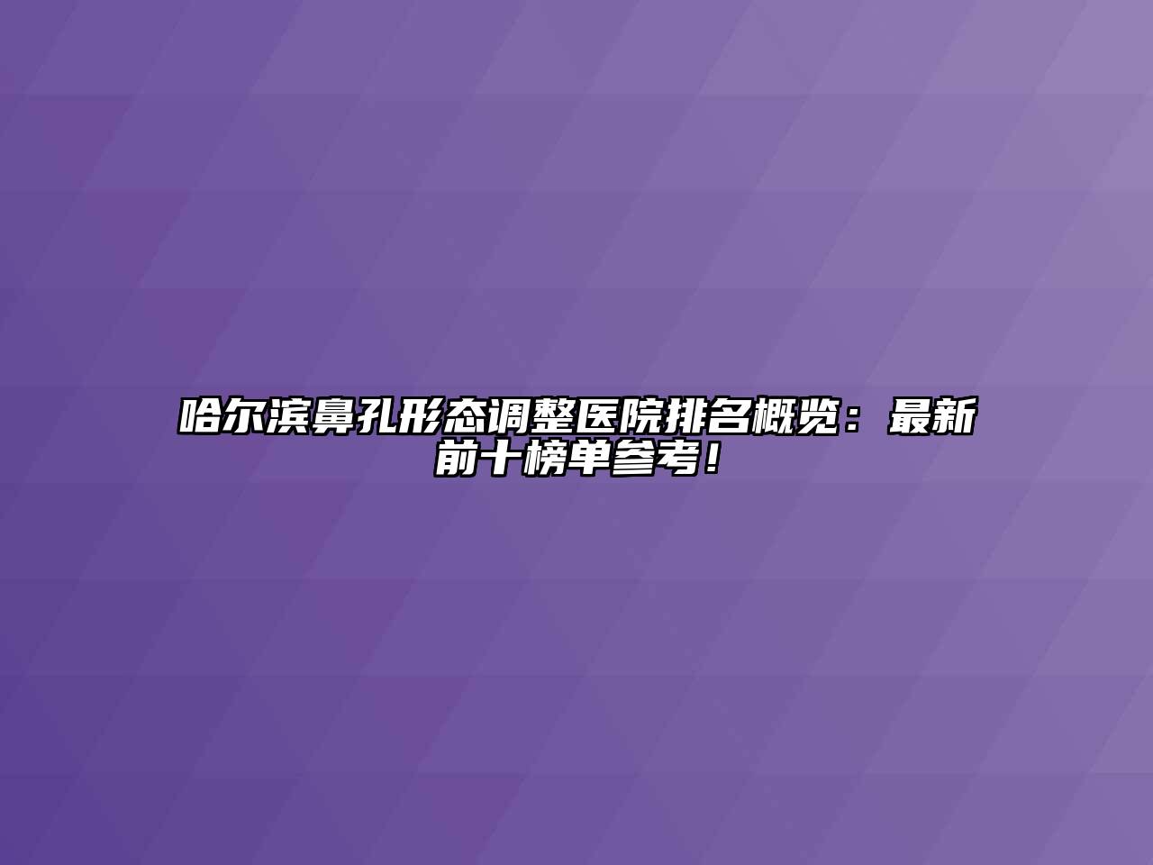 哈尔滨鼻孔形态调整医院排名概览：最新前十榜单参考！