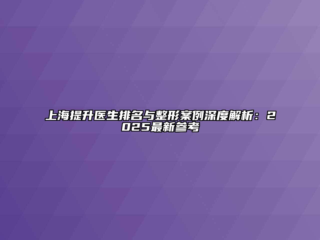 上海提升医生排名与整形案例深度解析：2025最新参考