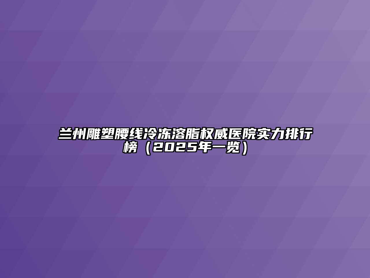 兰州雕塑腰线冷冻溶脂权威医院实力排行榜（2025年一览）