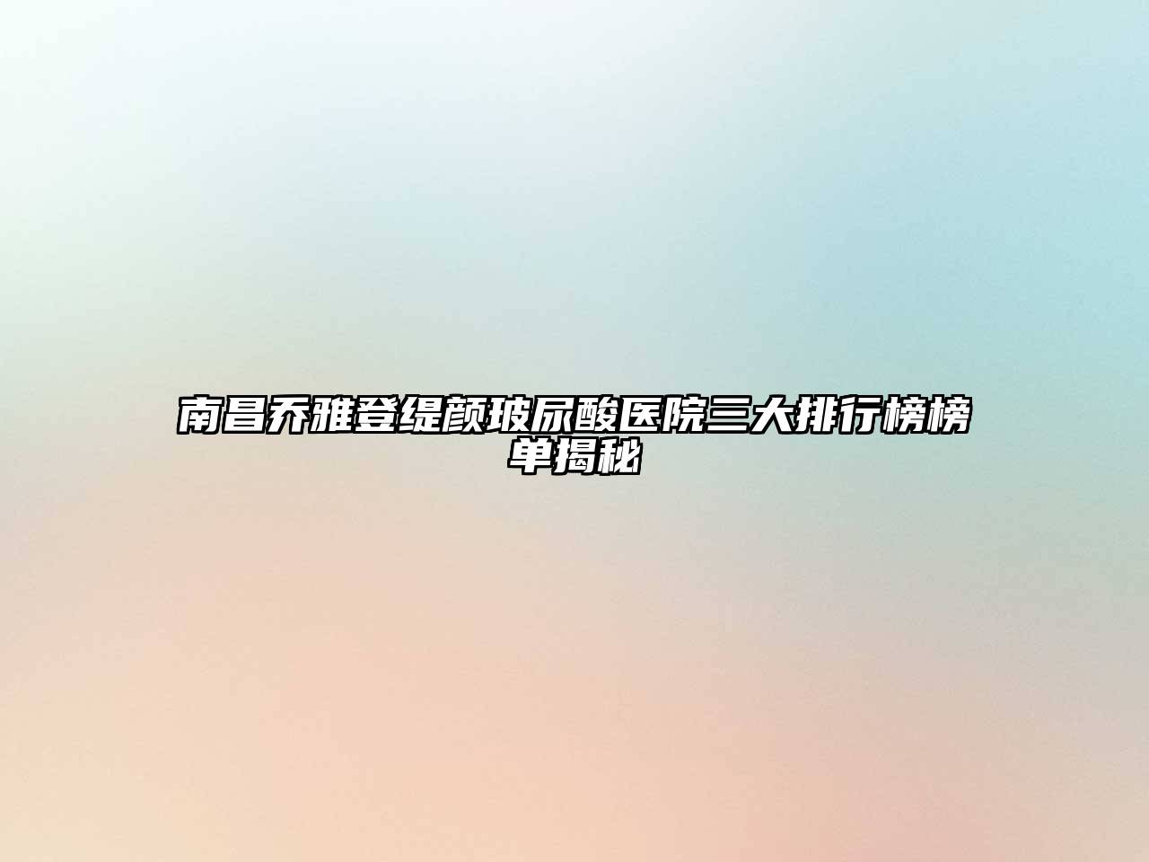 南昌乔雅登缇颜玻尿酸医院三大排行榜榜单揭秘