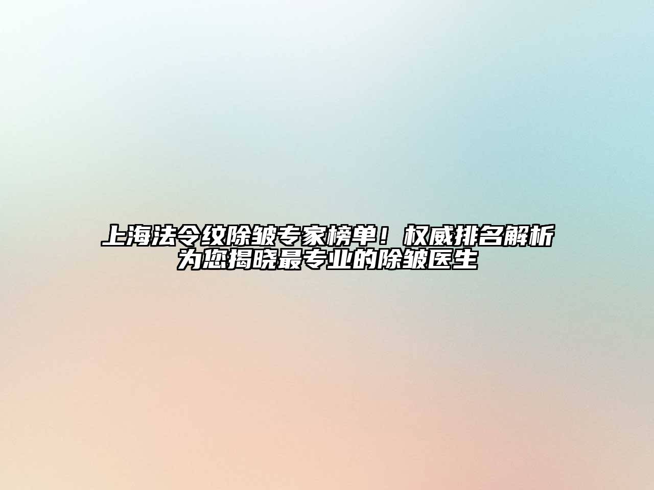 上海法令纹除皱专家榜单！权威排名解析为您揭晓最专业的除皱医生