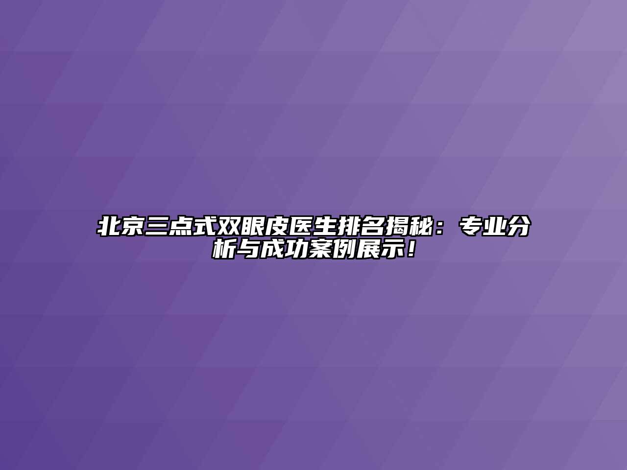 北京三点式双眼皮医生排名揭秘：专业分析与成功案例展示！