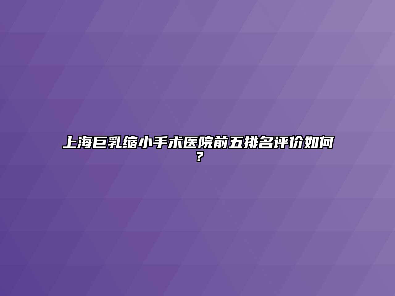 上海巨乳缩小手术医院前五排名评价如何？