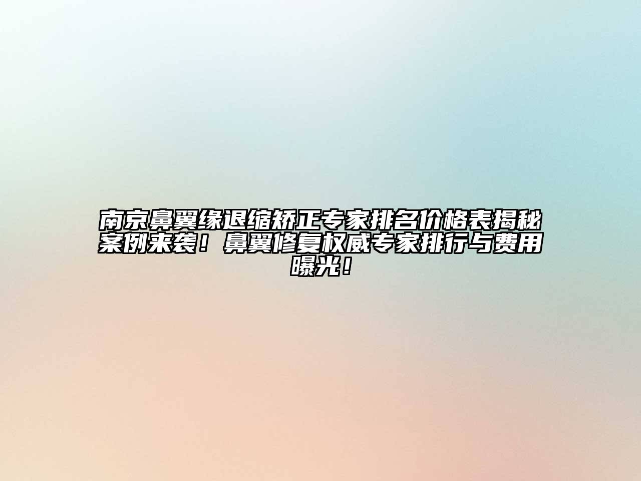 南京鼻翼缘退缩矫正专家排名价格表揭秘案例来袭！鼻翼修复权威专家排行与费用曝光！