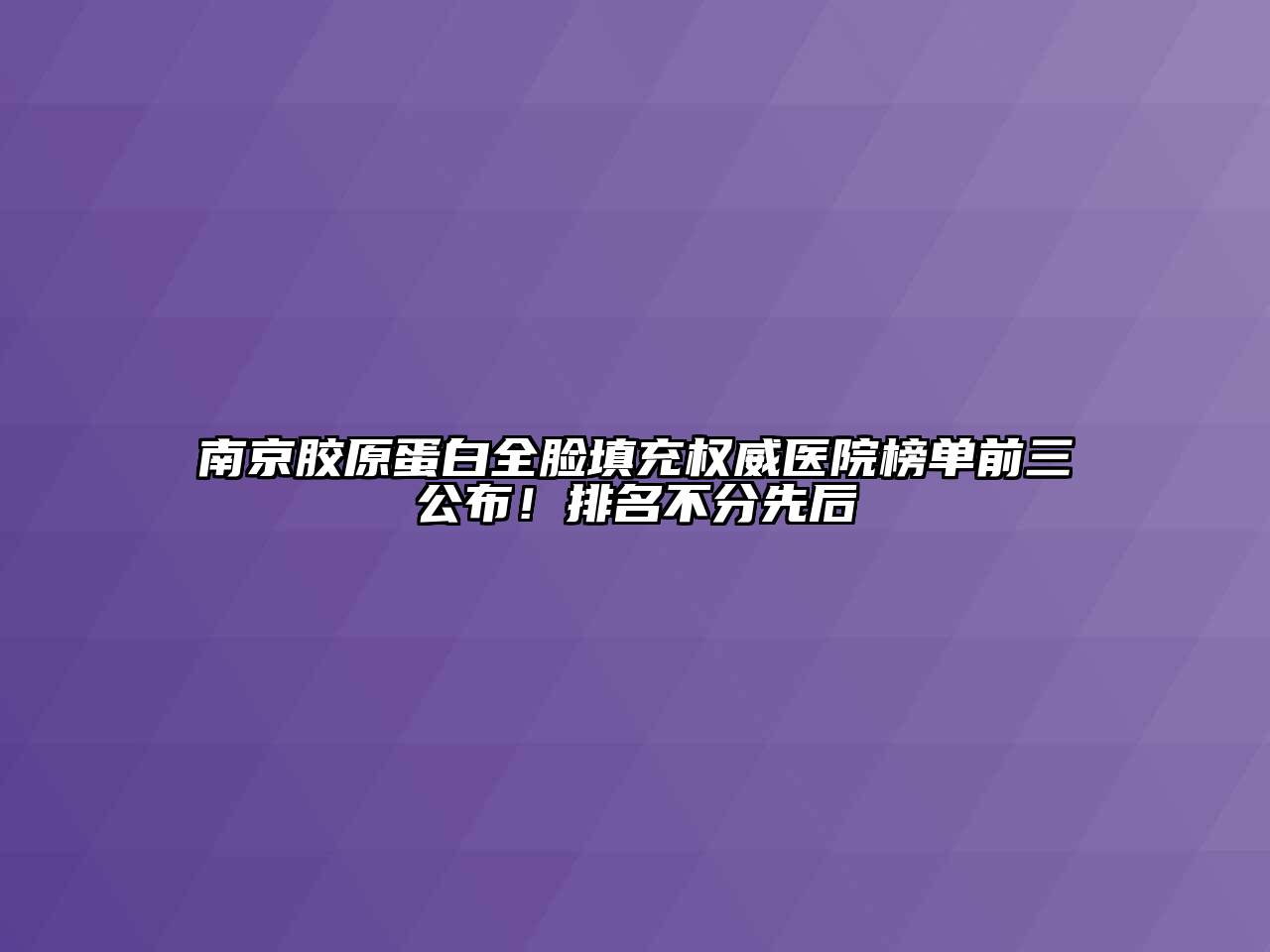 南京胶原蛋白全脸填充权威医院榜单前三公布！排名不分先后