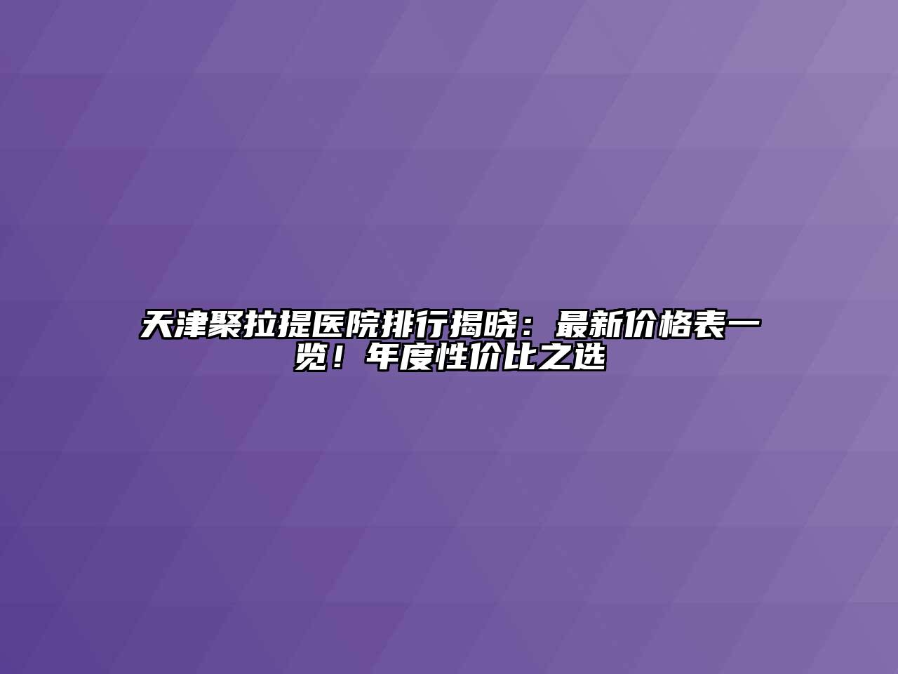 天津聚拉提医院排行揭晓：最新价格表一览！年度性价比之选