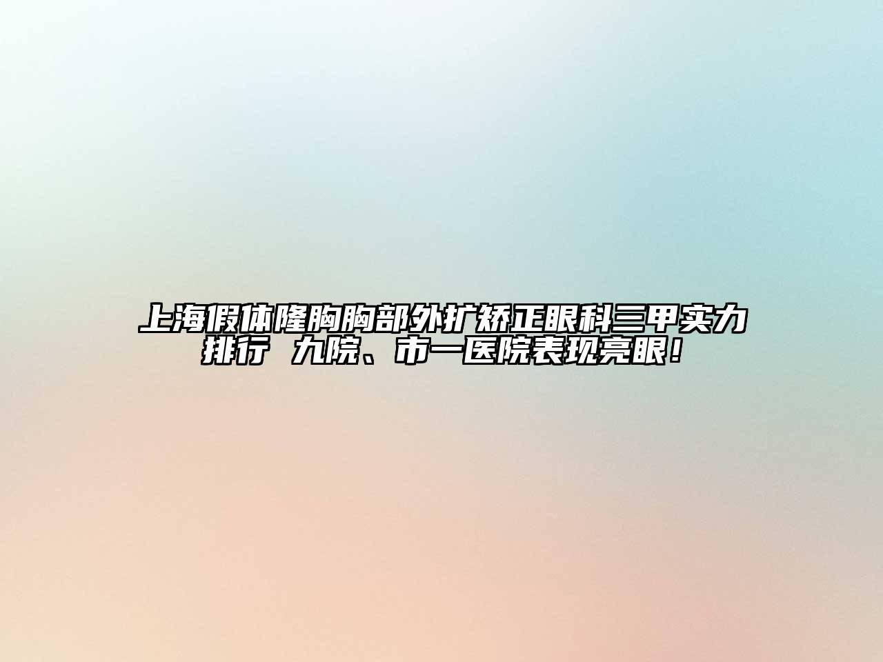 上海假体隆胸胸部外扩矫正眼科三甲实力排行 九院、市一医院表现亮眼！