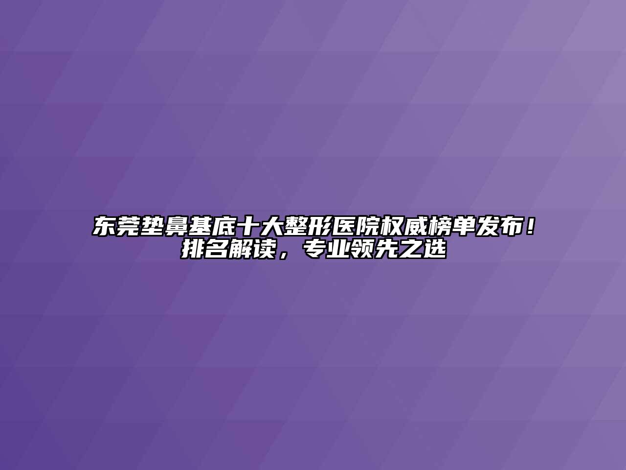 东莞垫鼻基底十大整形医院权威榜单发布！排名解读，专业领先之选