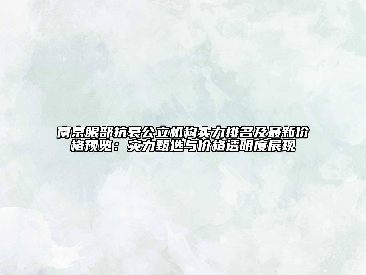 南京眼部抗衰公立机构实力排名及最新价格预览：实力甄选与价格透明度展现