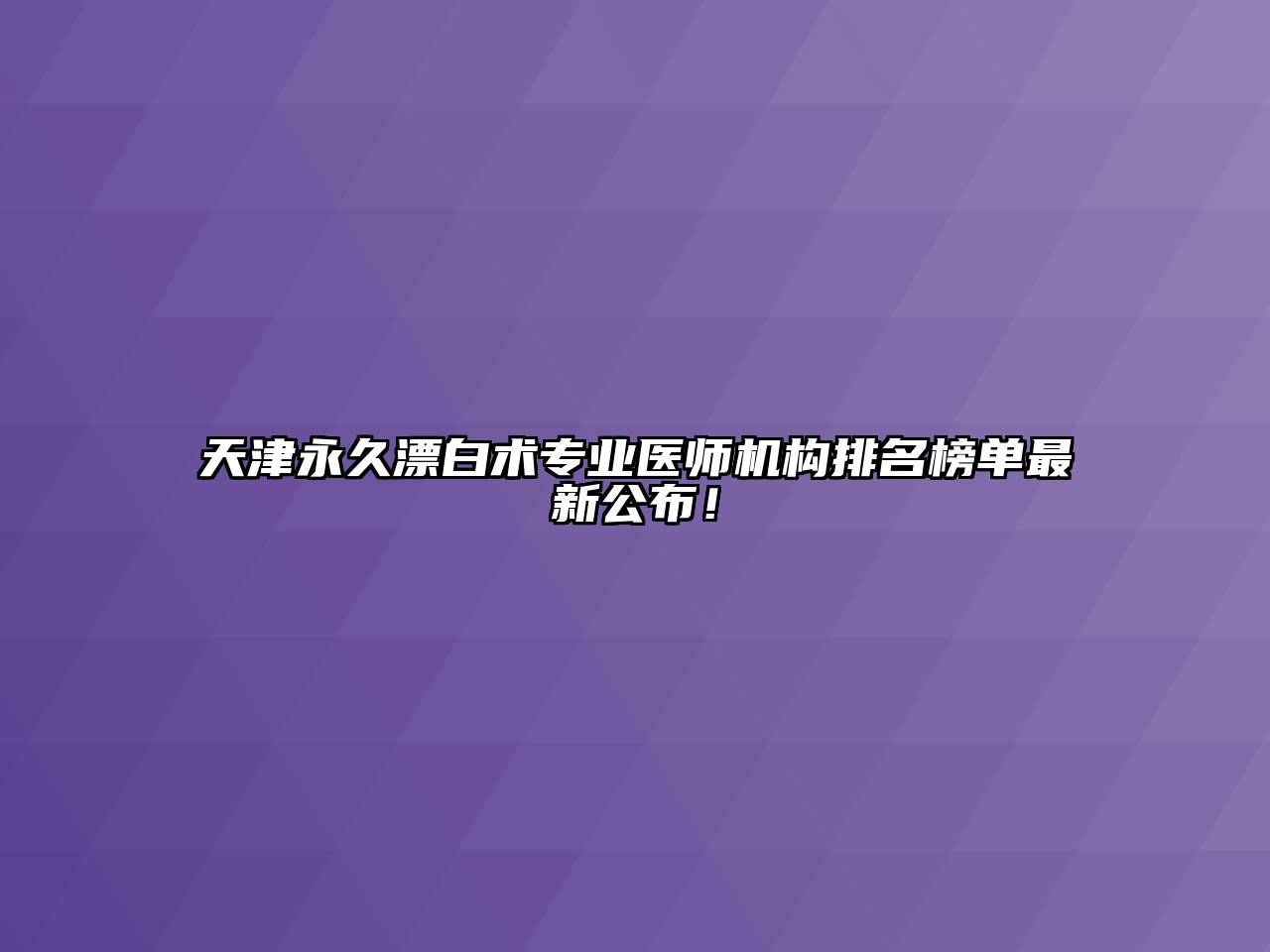 天津永久漂白术专业医师机构排名榜单最新公布！