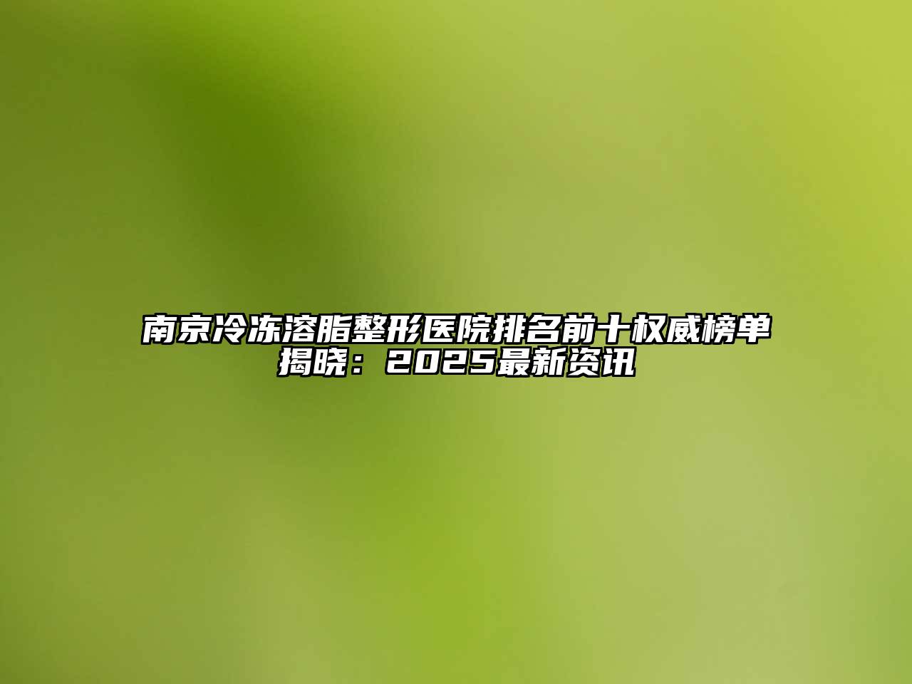 南京冷冻溶脂整形医院排名前十权威榜单揭晓：2025最新资讯