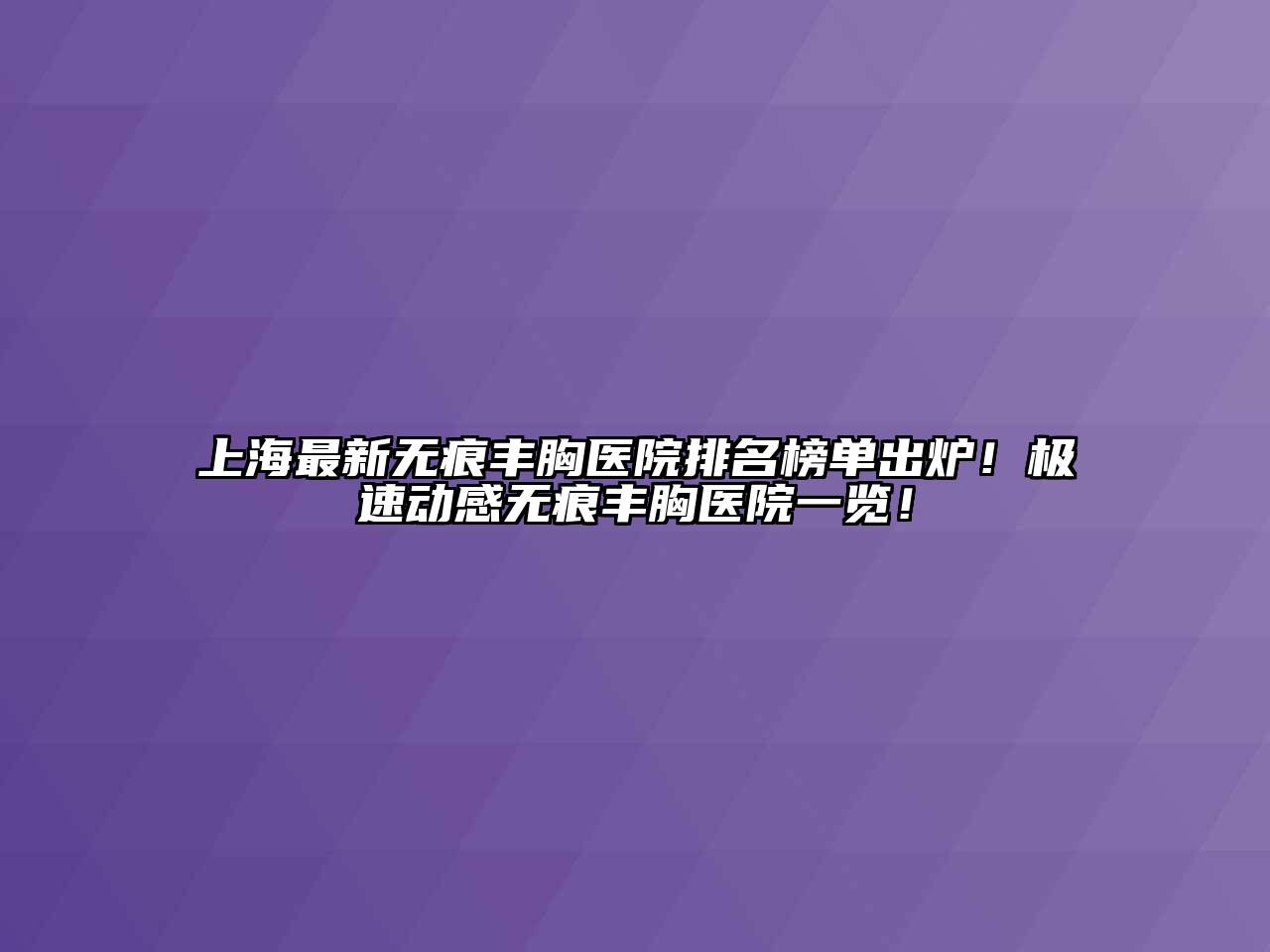 上海最新无痕丰胸医院排名榜单出炉！极速动感无痕丰胸医院一览！