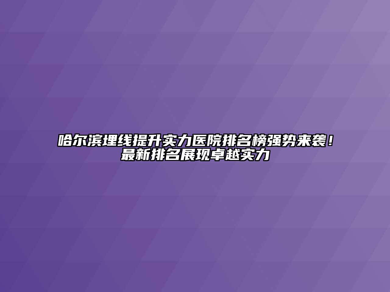 哈尔滨埋线提升实力医院排名榜强势来袭！最新排名展现卓越实力