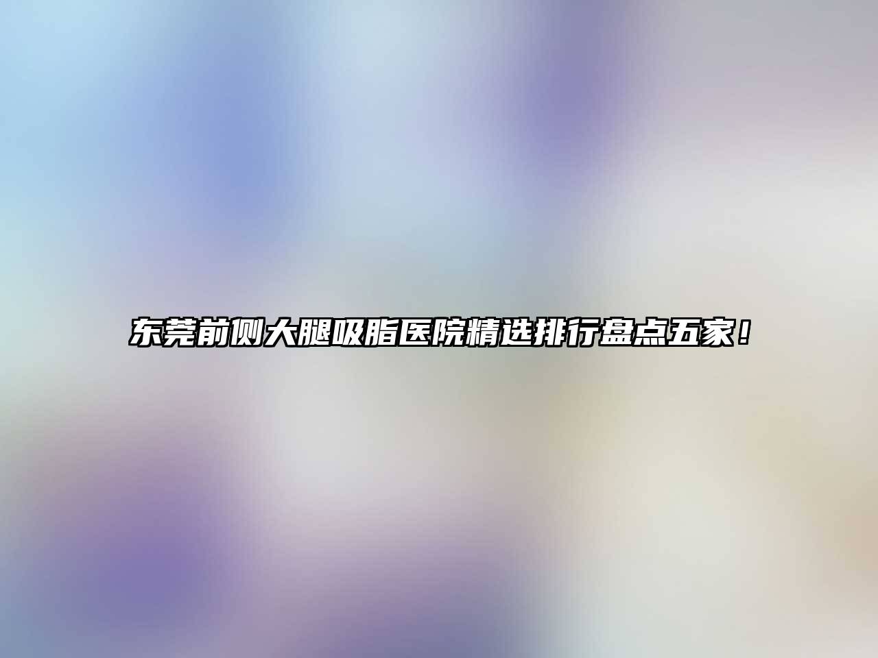 东莞前侧大腿吸脂医院精选排行盘点五家！