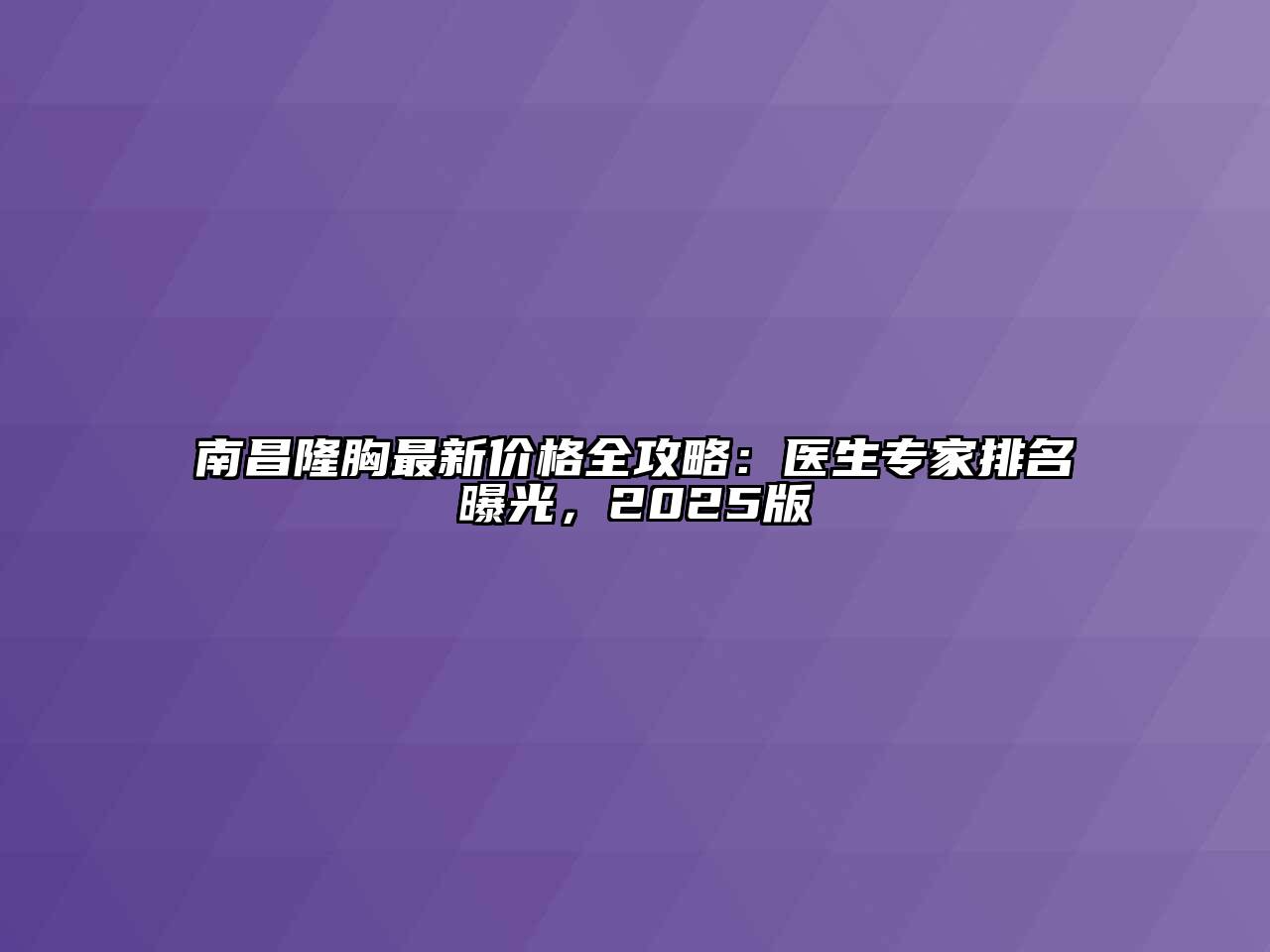 南昌隆胸最新价格全攻略：医生专家排名曝光，2025版