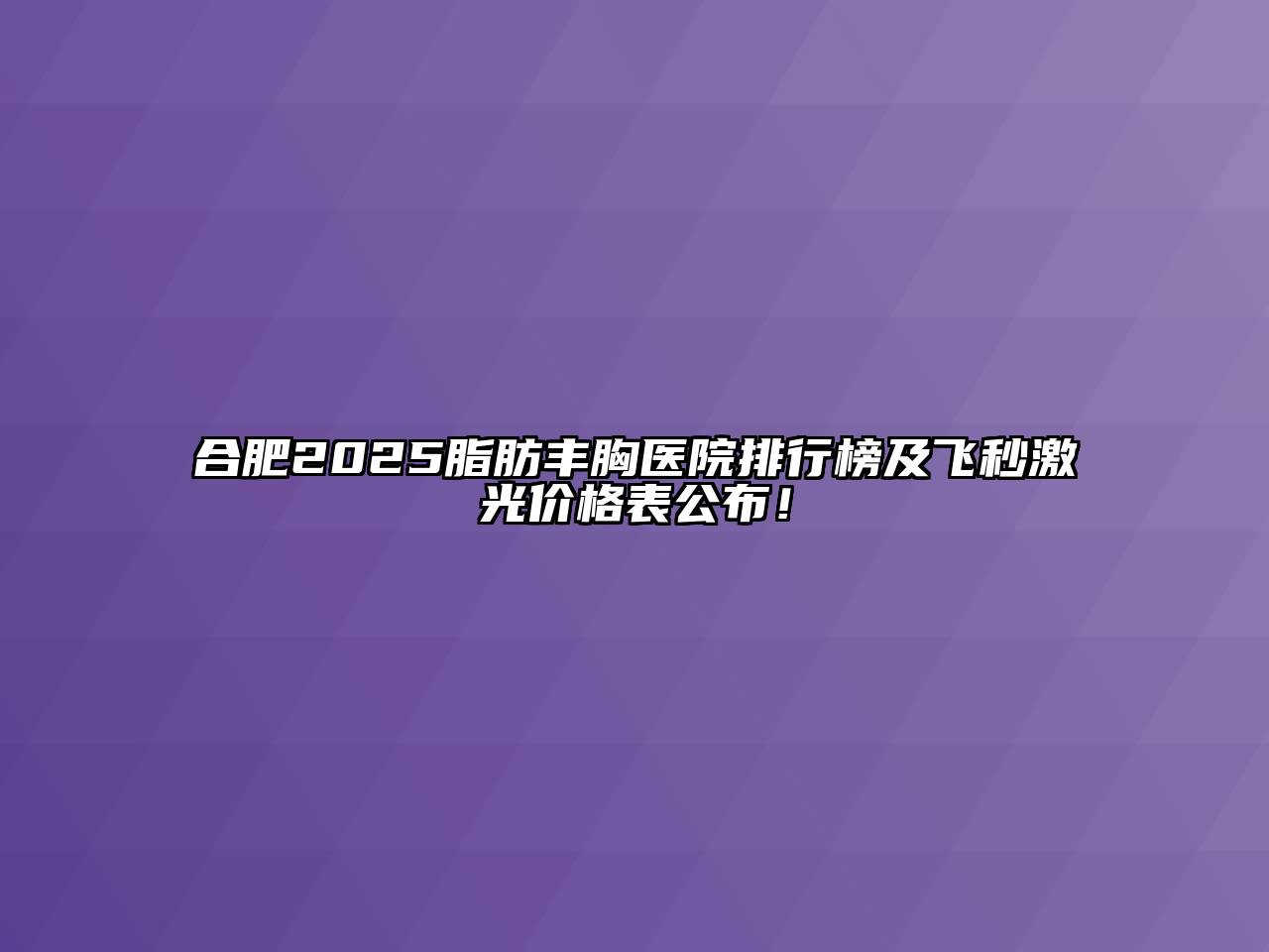 合肥2025脂肪丰胸医院排行榜及飞秒激光价格表公布！