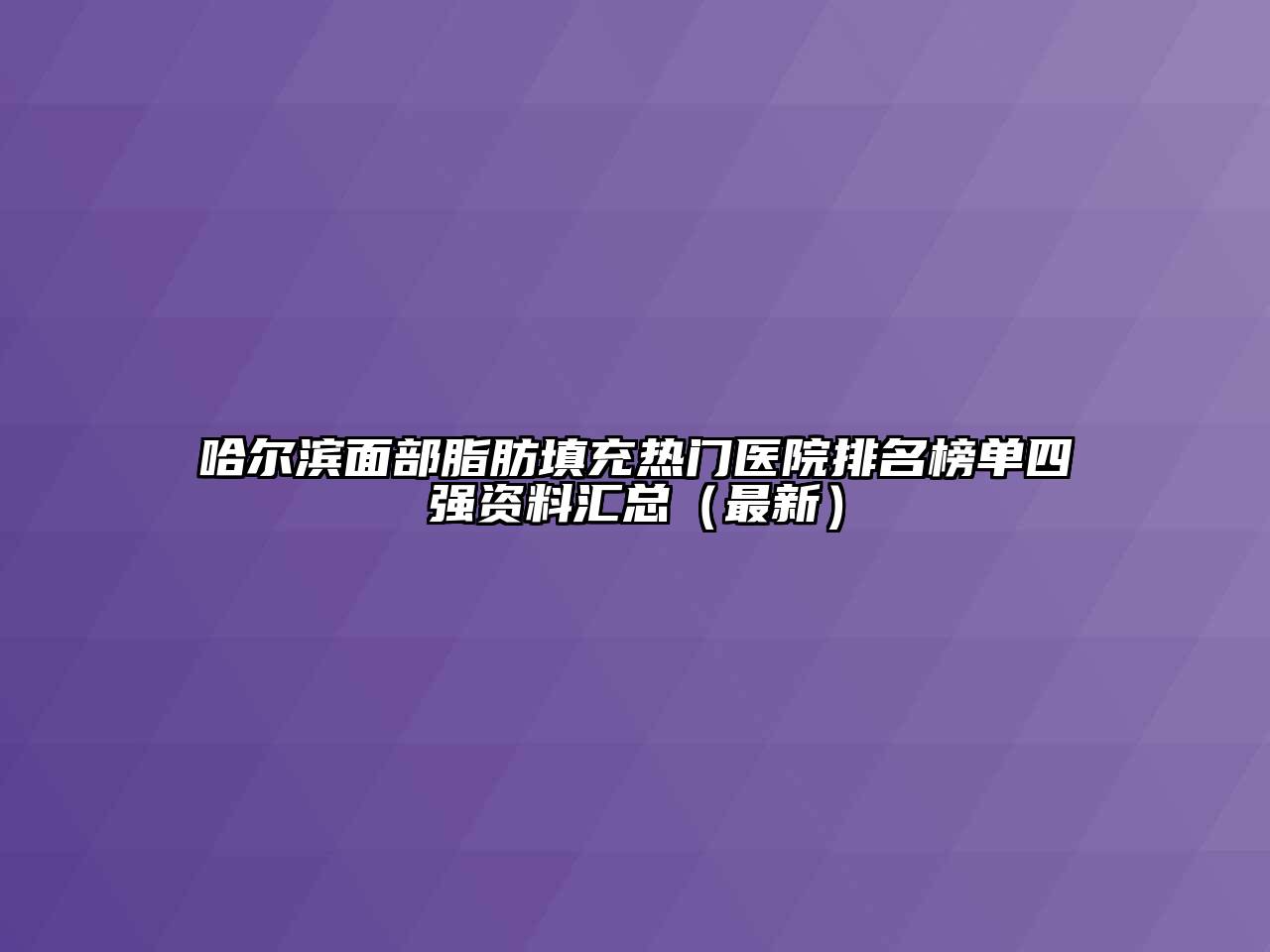 哈尔滨面部脂肪填充热门医院排名榜单四强资料汇总（最新）