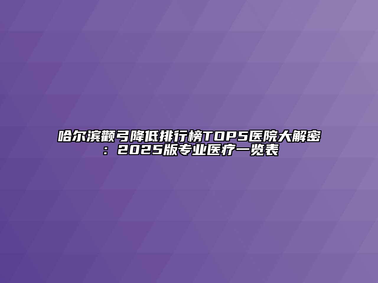 哈尔滨颧弓降低排行榜TOP5医院大解密：2025版专业医疗一览表