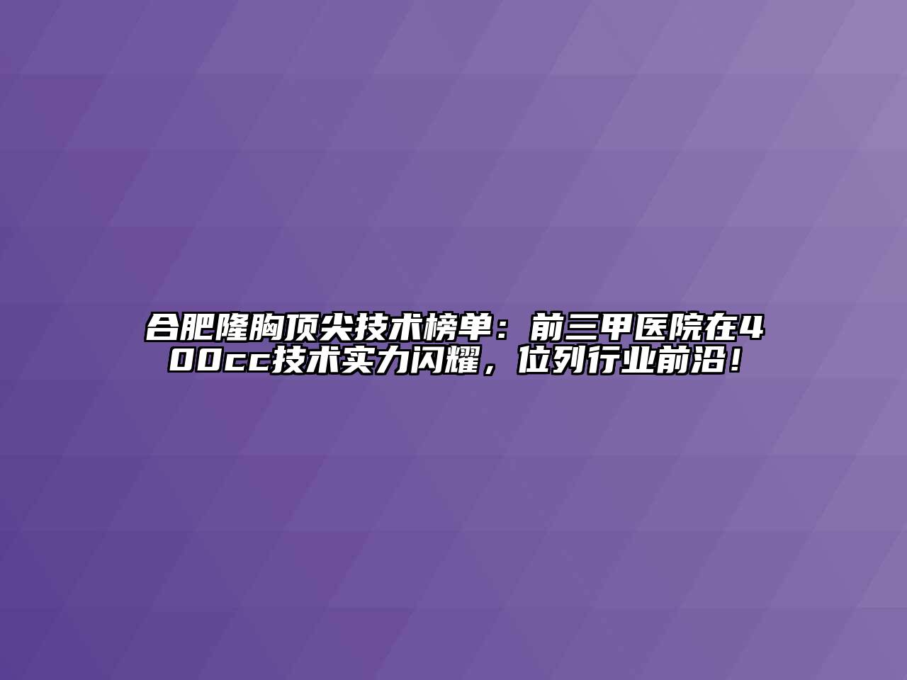 合肥隆胸顶尖技术榜单：前三甲医院在400cc技术实力闪耀，位列行业前沿！