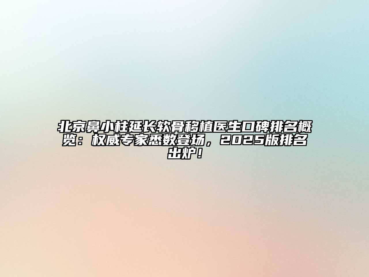 北京鼻小柱延长软骨移植医生口碑排名概览：权威专家悉数登场，2025版排名出炉！