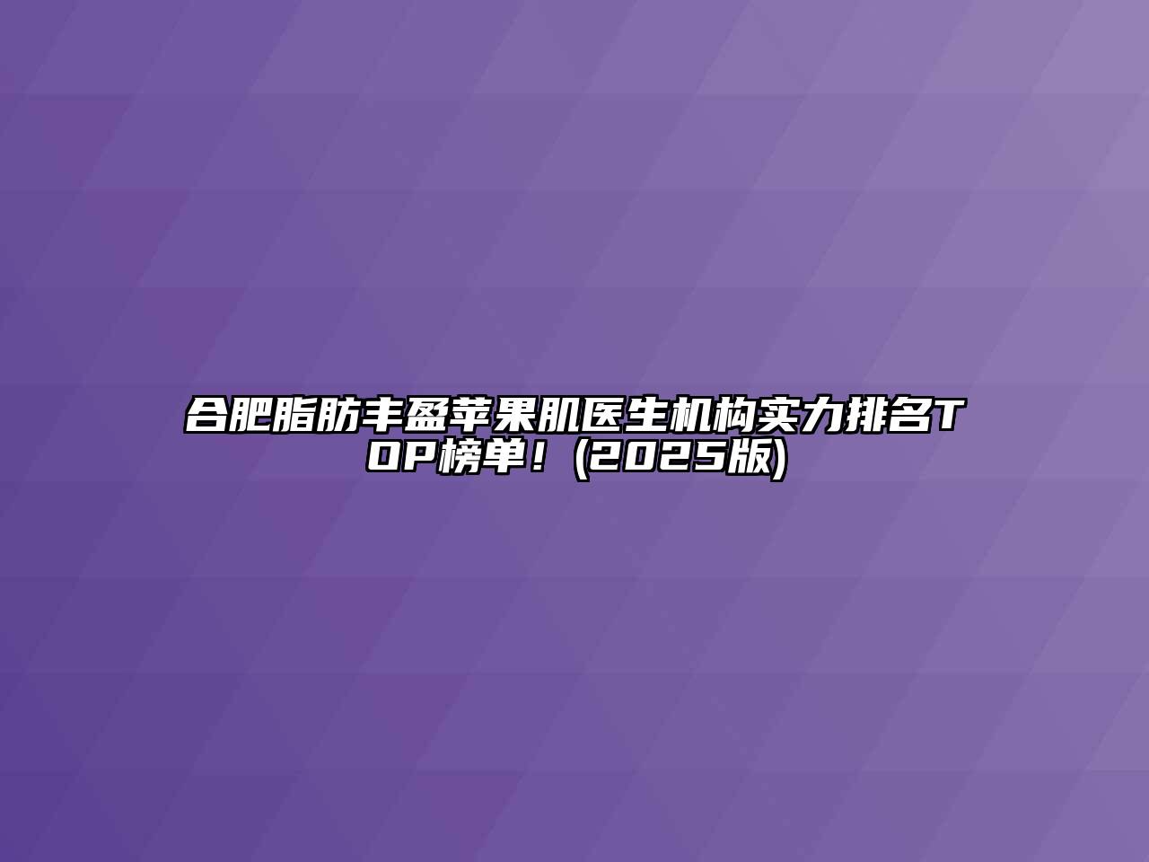 合肥脂肪丰盈苹果肌医生机构实力排名TOP榜单！(2025版)