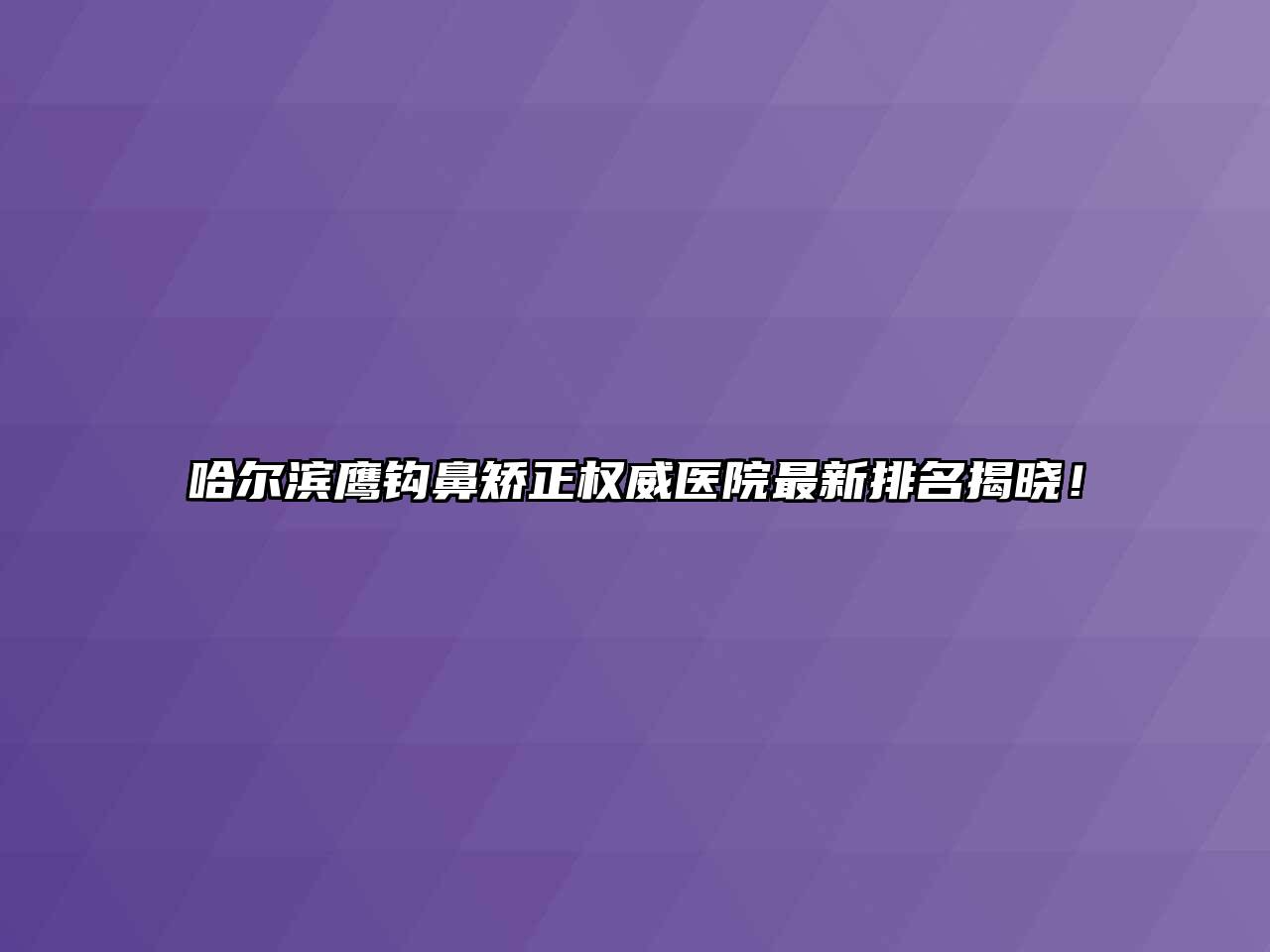 哈尔滨鹰钩鼻矫正权威医院最新排名揭晓！