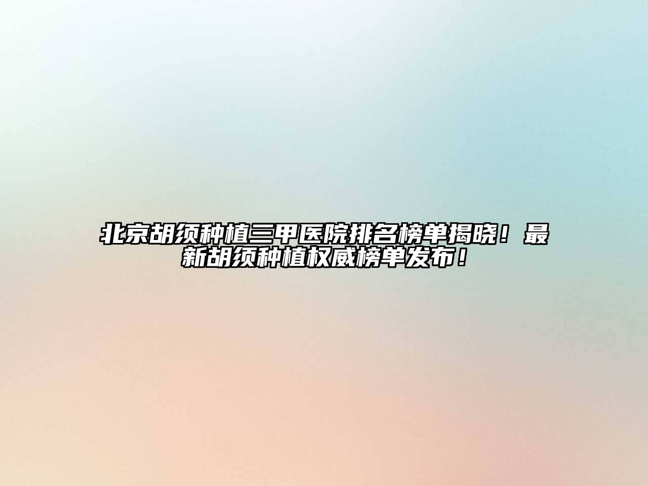 北京胡须种植三甲医院排名榜单揭晓！最新胡须种植权威榜单发布！