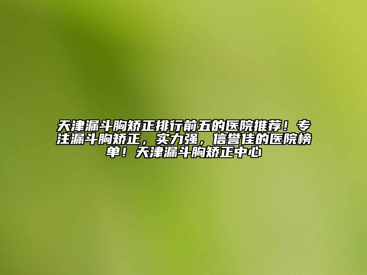 天津漏斗胸矫正排行前五的医院推荐！专注漏斗胸矫正，实力强，信誉佳的医院榜单！天津漏斗胸矫正中心