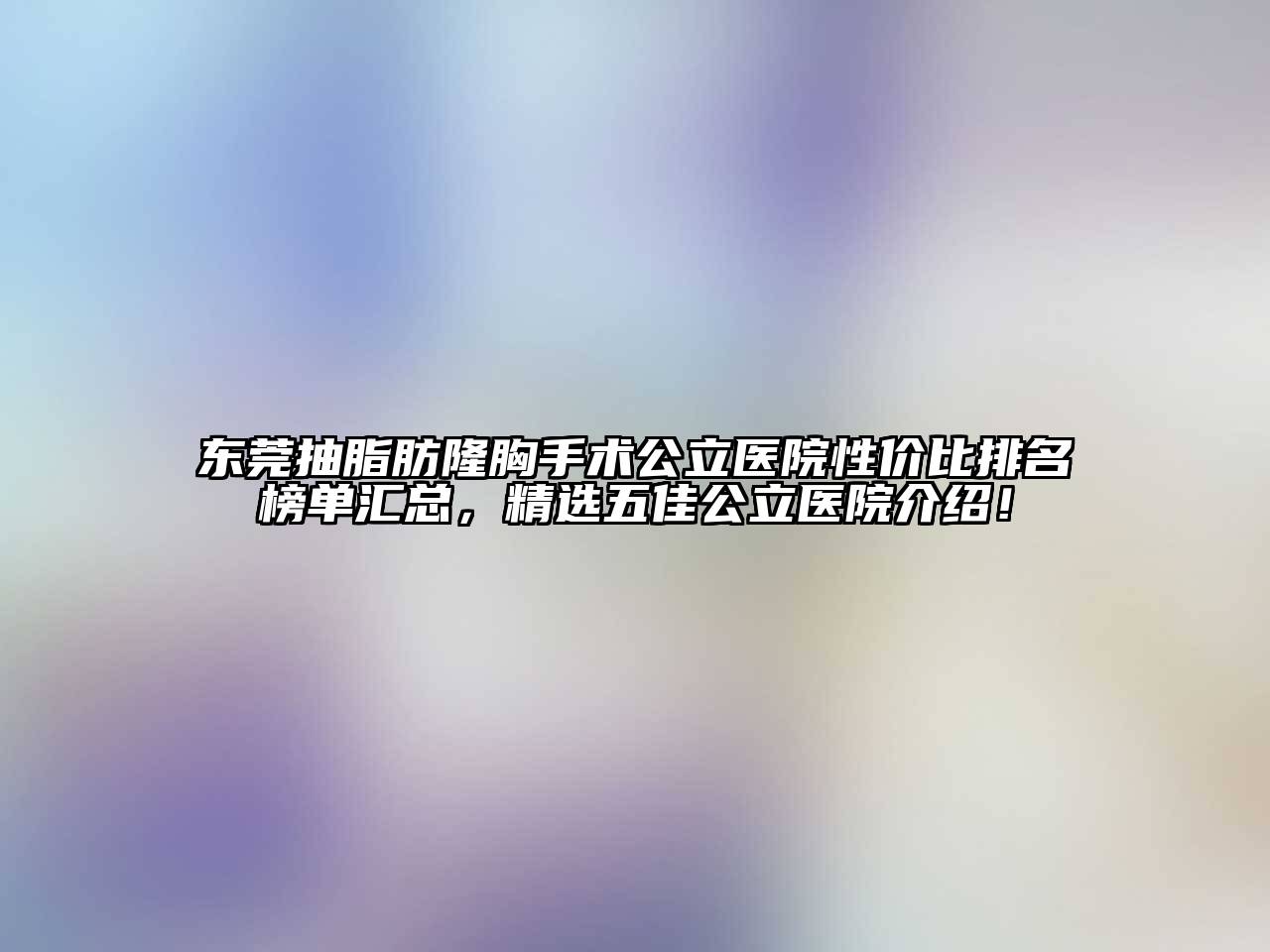 东莞抽脂肪隆胸手术公立医院性价比排名榜单汇总，精选五佳公立医院介绍！