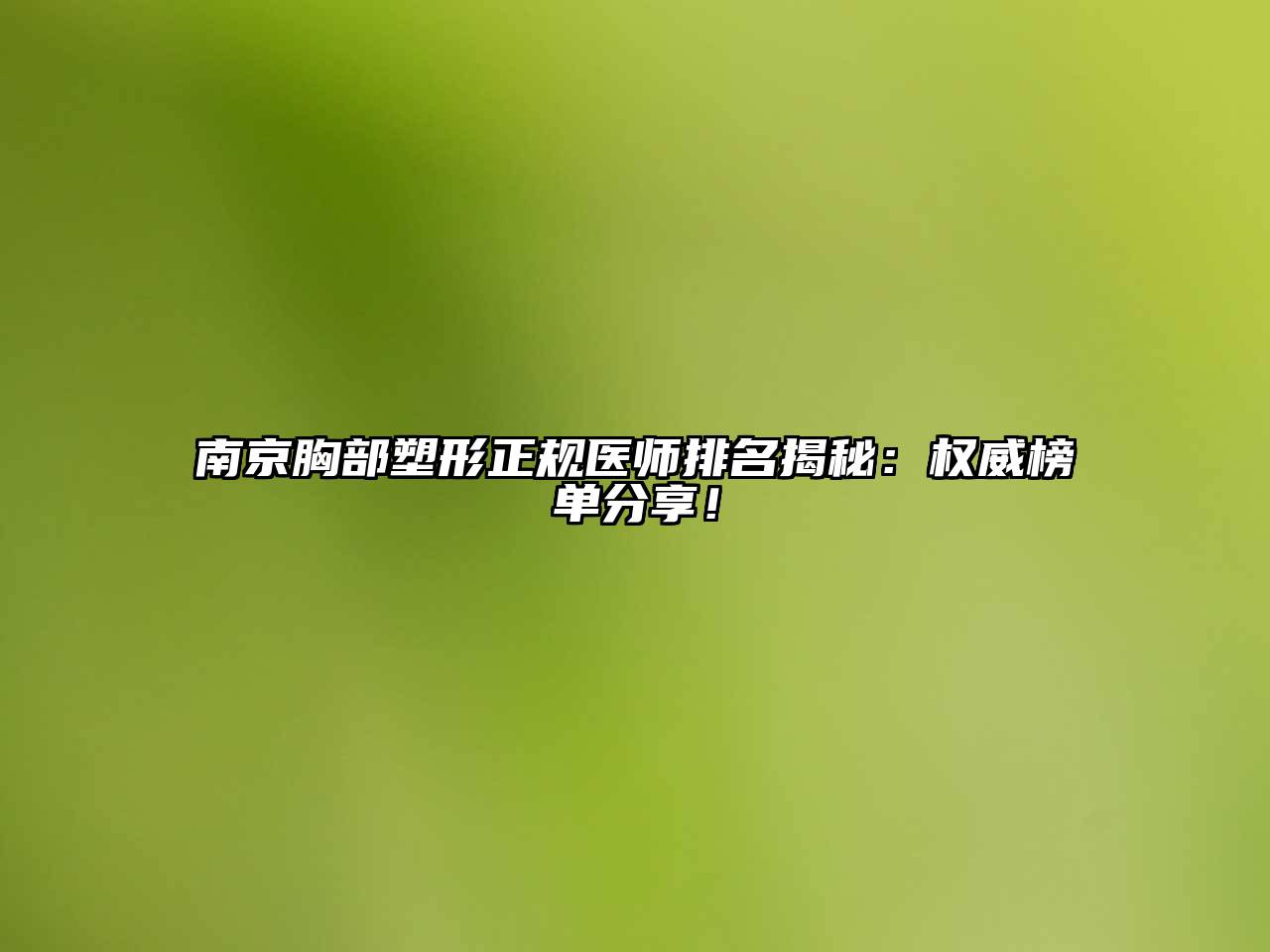 南京胸部塑形正规医师排名揭秘：权威榜单分享！